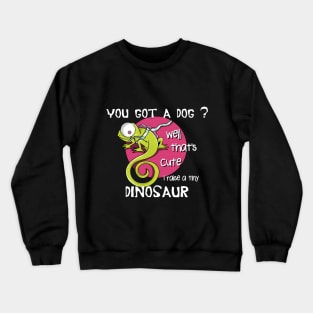 You got a dog well that's cute I raise a tiny dinosaur Crewneck Sweatshirt